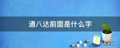 通八达前面一个字是什么 通八达前面是什么字