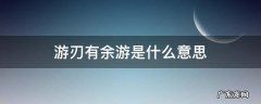 游刃有余指的是什么 游刃有余游是什么意思