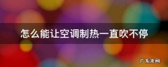 怎么能让空调一直吹热风不停 怎么能让空调制热一直吹不停