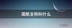 国航全称叫什么 国航总称叫什么名字