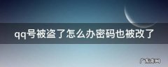 qq号被盗了怎么办密码也被改了 qq号被盗了怎么办密码也被改了好友也被删了