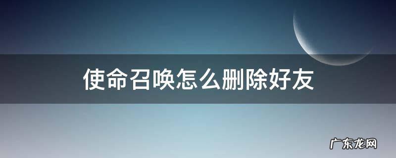 帮我删除使命召唤 使命召唤怎么删除好友