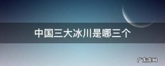 中国第三大冰川 中国三大冰川是哪三个