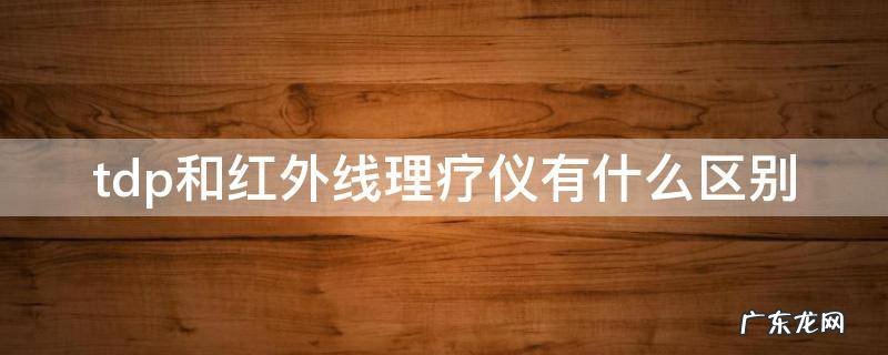 tdp和红外线理疗仪有什么区别 红外线治疗仪和tdp治疗仪有什么不同