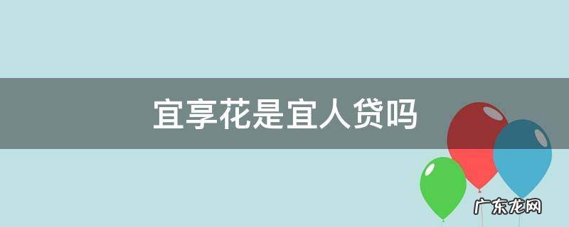 宜享花是宜人贷吗 有宜人贷还能申请宜享花吗