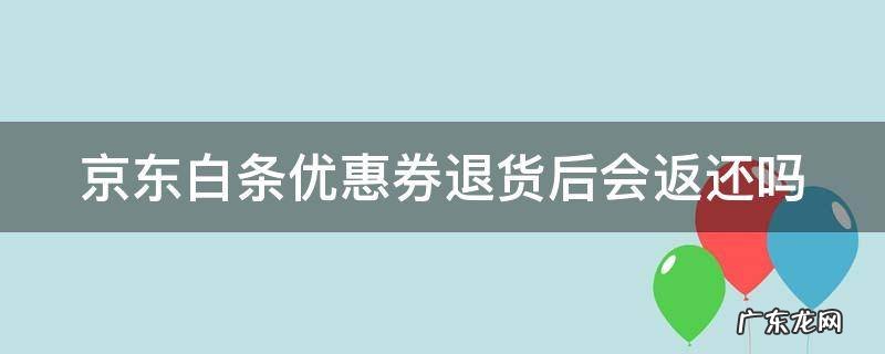 京东白条优惠券退货后会返还吗