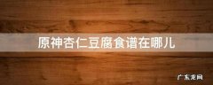 原神杏仁豆腐食谱在哪里 原神杏仁豆腐食谱在哪儿