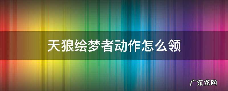 天狼绘梦者动作怎么领 天狼绘梦者怎么获得