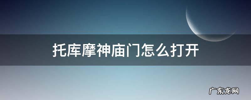 托库摩神庙门怎么打开 托库摩神庙入口在哪里神庙入口