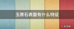 玉原石表面有什么特征 玉石原石表面特征