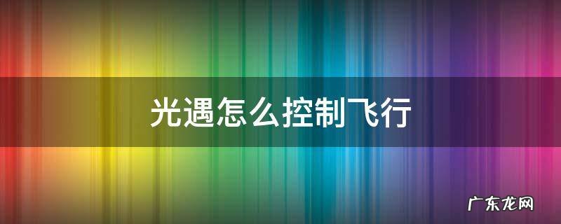 光遇怎么控制飞行 光遇怎么控制飞行方向