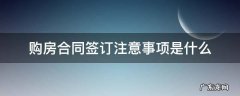 购房合同签订的注意事项 购房合同签订注意事项是什么