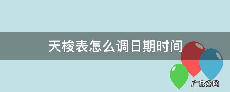 天梭表怎么调日期时间 天梭表怎样调日历和时间