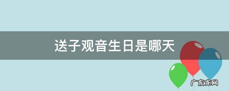 送子观音生日是哪天 观音送子日是哪几日