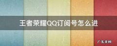 怎么关注qq的王者荣耀公众号 王者荣耀QQ订阅号怎么进