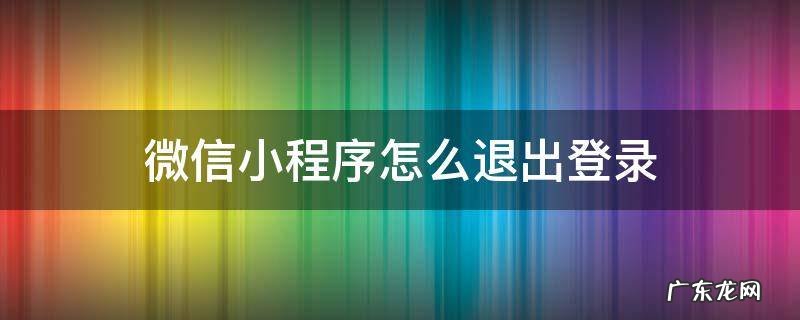 茶颜悦色微信小程序怎么退出登录 微信小程序怎么退出登录