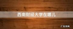 西南财经大学在哪儿 请问西南财经大学在哪里