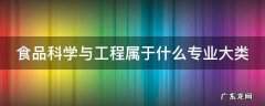 食品科学与工程属于什么专业大类 食品科学与工程属于什么专业大类