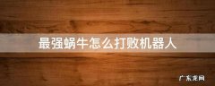 最强蜗牛击败毁灭机器人 最强蜗牛怎么打败机器人