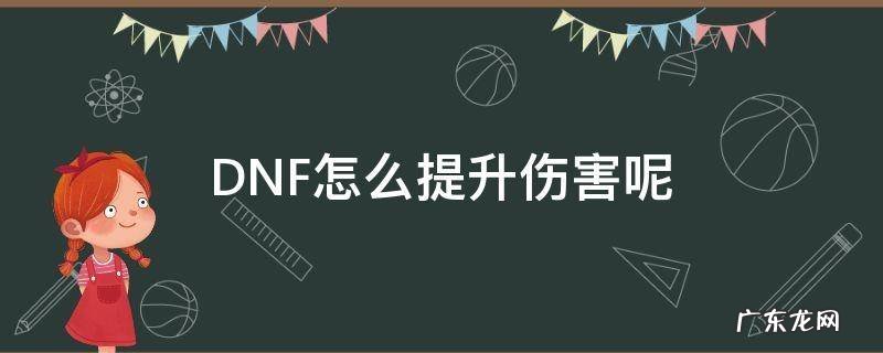 DNF怎么提升伤害呢 地下城如何提升伤害