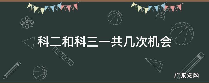 科目二一共有几次机会 科二和科三一共几次机会