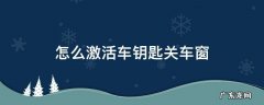 怎么激活车钥匙关车窗 车钥匙自动关窗功能怎么激活