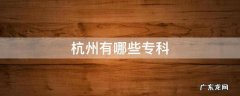 杭州有哪些专科 杭州有哪些专科大学分数低