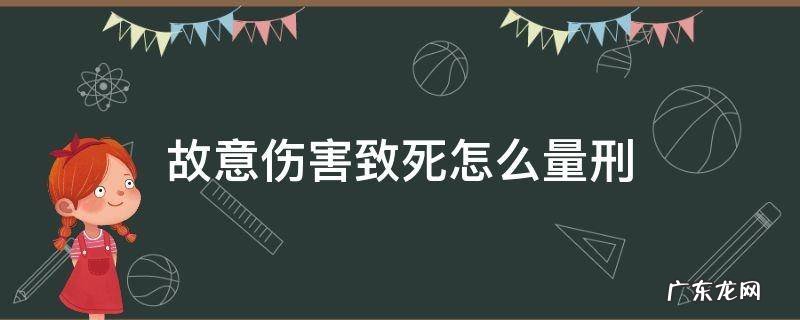 故意伤害致死怎么量刑 故意伤害致人死亡量刑情节