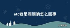 etc老是滴滴响是什么情况 etc老是滴滴响怎么回事