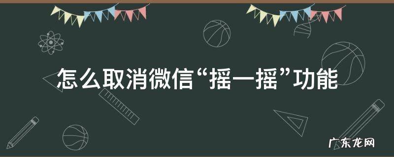 怎么取消微信“摇一摇”功能 怎么取消微信摇一摇功能