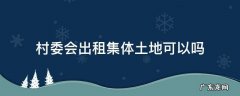村集体有权出租土地吗 村委会出租集体土地可以吗