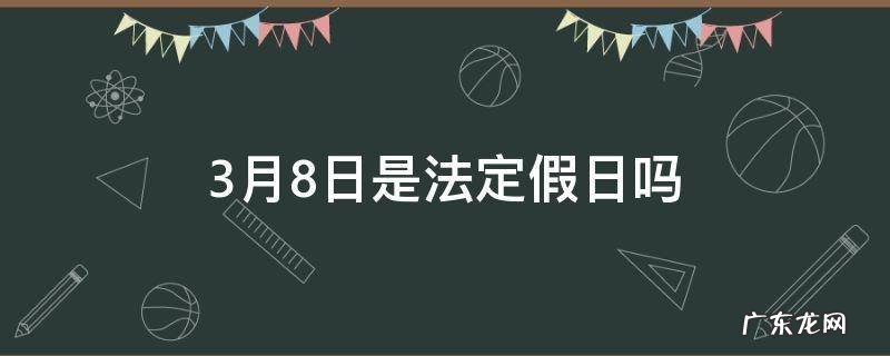 3月8日是法定假日吗 3月8日是法定假日吗?