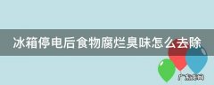 冰箱太臭了满屋子都是臭味怎么办 冰箱停电后食物腐烂臭味怎么去除