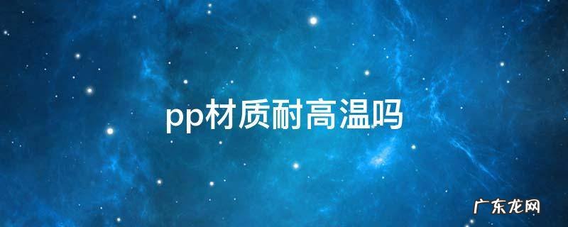 pp材质耐高温吗 pp材质耐高温吗有毒吗