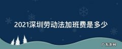 深圳劳动法2021年加班时长 2021深圳劳动法加班费是多少