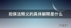 担保法释义的具体解释是什么 担保法解释的理解与适用