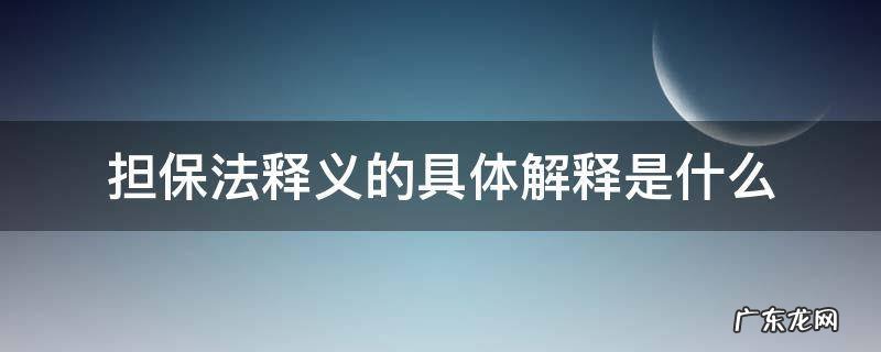 担保法释义的具体解释是什么 担保法解释的理解与适用