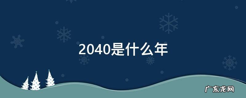 2040是什么年 2040是什么年份