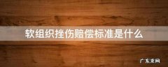 软组织挫伤要赔钱吗 软组织挫伤赔偿标准是什么