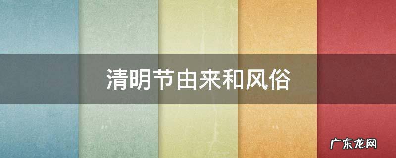 清明节由来和风俗 清明节由来和风俗分别都是什么?