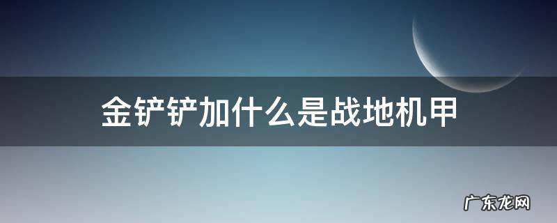 金铲铲加什么是战地机甲 金铲铲之战护甲是什么