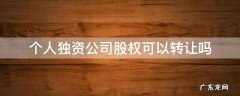 个人独资公司股权可以转让吗 个人独资公司如何转让股权