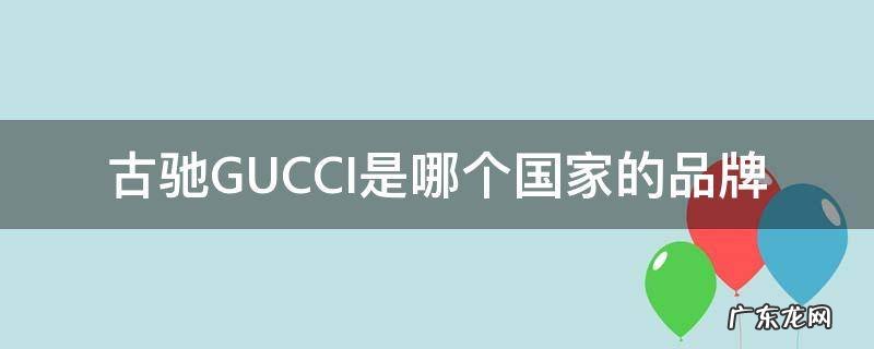 古驰GUCCI是哪个国家的品牌 古驰gucci是什么牌子