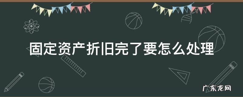 固定资产折旧完了要怎么处理会计分录? 固定资产折旧完了要怎么处理
