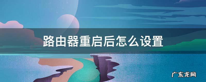华为路由器重置后怎么设置 路由器重启后怎么设置