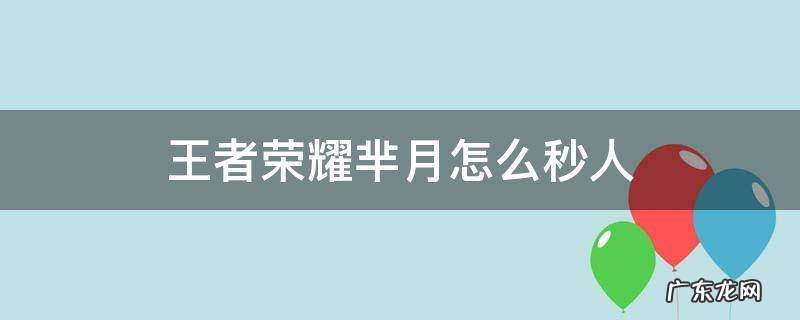 王者荣耀芈月怎么秒人 芈月秒人技巧