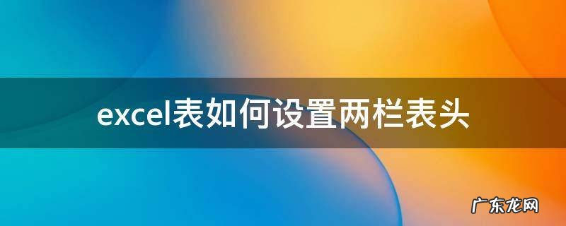 excel表如何设置两栏表头 excel三栏表头