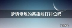 梦境修炼的英雄可以排位吗 梦境修炼的英雄能打排位吗