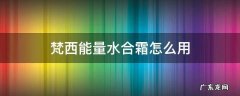 梵西能量水合霜怎么用 梵西微晶能量水合霜