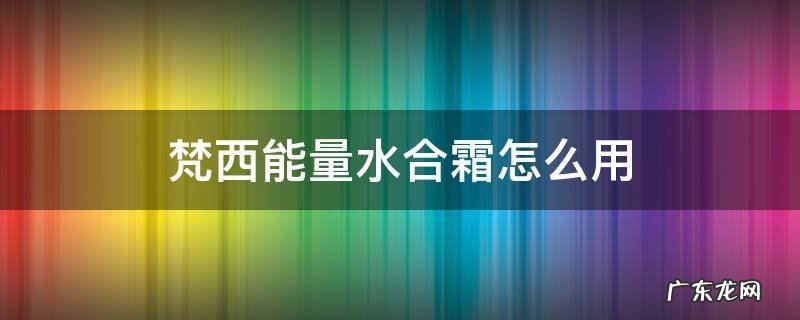 梵西能量水合霜怎么用 梵西微晶能量水合霜